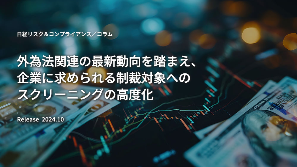 >外為法関連の最新動向を踏まえ、企業に求められる制裁対象へのスクリーニングの高度化